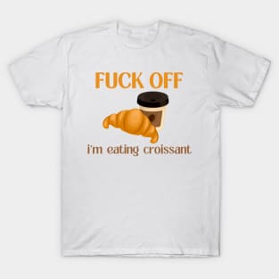 Fuck Off I'm Eating Croissant T-Shirt